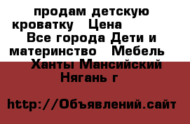 продам детскую кроватку › Цена ­ 3 500 - Все города Дети и материнство » Мебель   . Ханты-Мансийский,Нягань г.